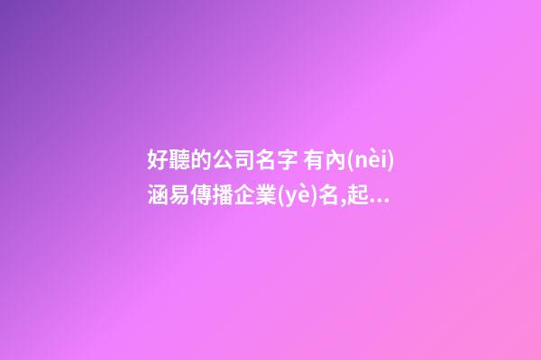 好聽的公司名字 有內(nèi)涵易傳播企業(yè)名,起名之家-第1張-公司起名-玄機派